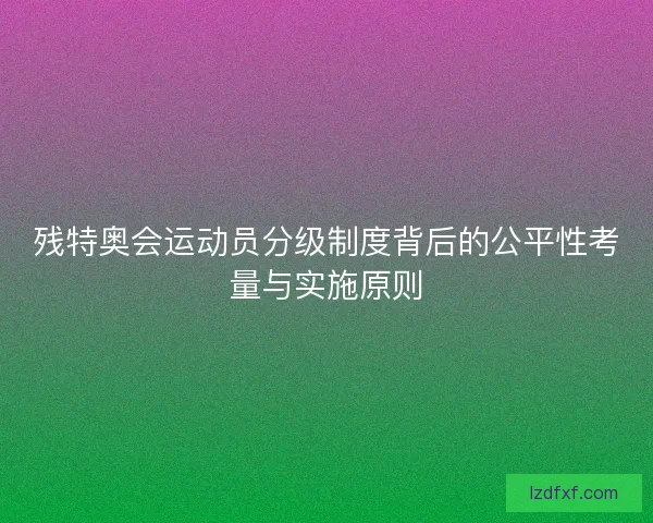 残特奥会运动员分级制度背后的公平性考量与实施原则